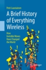 A Brief History of Everything Wireless : How Invisible Waves Have Changed the World - Book