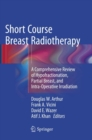 Short Course Breast Radiotherapy : A Comprehensive Review of Hypofractionation, Partial Breast, and Intra-Operative Irradiation - Book