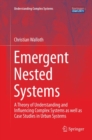 Emergent Nested Systems : A Theory of Understanding and Influencing Complex Systems as well as Case Studies in Urban Systems - Book
