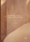 Compromise, Peace and Public Justification : Political Morality Beyond Justice - Book