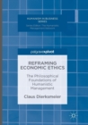 Reframing Economic Ethics : The Philosophical Foundations of Humanistic Management - Book