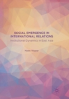 Social Emergence in International Relations : Institutional Dynamics in East Asia - Book