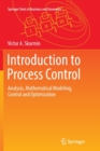 Introduction to Process Control : Analysis, Mathematical Modeling, Control and Optimization - Book