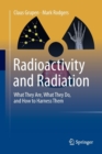 Radioactivity and Radiation : What They Are, What They Do, and How to Harness Them - Book
