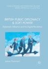 British Public Diplomacy and Soft Power : Diplomatic Influence and the Digital Revolution - Book