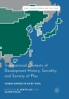 Transnational Contexts of Development History, Sociality, and Society of Play : Video Games in East Asia - Book