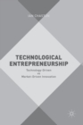 Technological Entrepreneurship : Technology-Driven vs Market-Driven Innovation - Book
