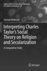 Interpreting Charles Taylor's Social Theory on Religion and Secularization : A Comparative Study - Book