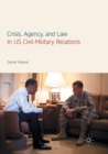 Crisis, Agency, and Law in US Civil-Military Relations - Book