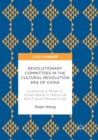 Revolutionary Committees in the Cultural Revolution Era of China : Exploring a Mode of Governance in Historical and Future Perspectives - Book