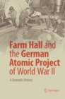 Farm Hall and the German Atomic Project of World War II : A Dramatic History - Book