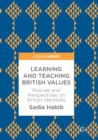 Learning and Teaching British Values : Policies and Perspectives on British Identities - Book