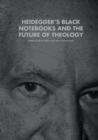 Heidegger’s Black Notebooks and the Future of Theology - Book