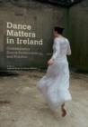 Dance Matters in Ireland : Contemporary Dance Performance and Practice - Book