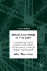 Space and Food in the City : Cultivating Social Justice and Urban Governance through Urban Agriculture - Book