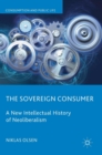 The Sovereign Consumer : A New Intellectual History of Neoliberalism - Book