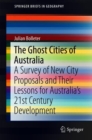 The Ghost Cities of Australia : A survey of New City Proposals and Their Lessons for Australia's 21st Century Development - Book