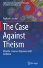 The Case Against Theism : Why the Evidence Disproves God's Existence - Book