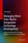 Managing More-than-Moore Integration Technology Development : A Story of an Advanced Technology Program in the Semiconductor Industry - Book