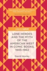 Lone Heroes and the Myth of the American West in Comic Books, 1945-1962 - Book
