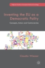 Inventing the EU as a Democratic Polity : Concepts, Actors and Controversies - Book