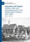 Education and Empire : Children, Race and Humanitarianism in the British Settler Colonies, 1833-1880 - Book