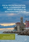 Fiscal Decentralisation, Local Government and Policy Reversals in Southeastern Europe - Book