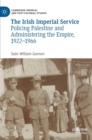 The Irish Imperial Service : Policing Palestine and Administering the Empire, 1922-1966 - Book