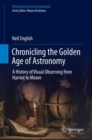 Chronicling the Golden Age of Astronomy : A History of Visual Observing from Harriot to Moore - Book