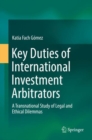 Key Duties of International Investment Arbitrators : A Transnational Study of Legal and Ethical Dilemmas - Book