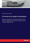 The World As the Subject of Redemption : Being an attempt to set forth the functions of the Church as designed to embrace the whole race of mankind. Eight lectures - Book