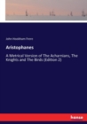 Aristophanes : A Metrical Version of The Acharnians, The Knights and The Birds (Edition 2) - Book