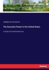 The Executive Power in the United States : A Study of Constitutional Law - Book