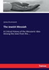 The Jewish Messiah : A Critical History of the Messianic Idea Among the Jews from the.... - Book