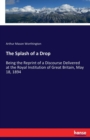 The Splash of a Drop : Being the Reprint of a Discourse Delivered at the Royal Institution of Great Britain, May 18, 1894 - Book