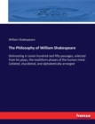 The Philosophy of William Shakespeare : Delineating in seven hundred and fifty passages, selected from his plays, the multiform phases of the human mind. Collated, elucidated, and alphabetically arran - Book