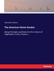 The American Home Garden : Being Principles and Rules for the Culture of Vegetables, Fruits, Flowers... - Book