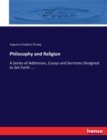 Philosophy and Religion : A Series of Addresses, Essays and Sermons Designed to Set Forth .... - Book