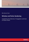 Window and Parlor Gardening : A Guide for the Selection, Propagation and Care of House-Plants - Book