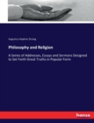 Philosophy and Religion : A Series of Addresses, Essays and Sermons Designed to Set Forth Great Truths in Popular Form - Book