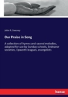 Our Praise in Song : A collection of hymns and sacred melodies, adapted for use by Sunday schools, Endeavor societies, Epworth leagues, evangelists - Book