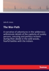 The War-Path : A narrative of adventures in the wilderness: withminute details of the captivity of sundry persons, amusing and perilous incients during their abode in the wild woods, fearful battles w - Book
