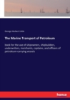 The Marine Transport of Petroleum : book for the use of shipowners, shipbuilders, underwriters, merchants, captains, and officers of petroleum-carrying vessels - Book