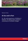 At Sea and in Port : Or, life and experience of William S. Fletcher, for thirty years seaman's missionary in Portland, Oregon - Book