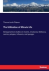 The Utilization of Minute Life : Being practical studies on insects, Crustacea, Mollusca, worms, polypes, Infusoria, and sponges - Book
