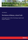 The Science of Money, a Great Truth : Gold Legal Tender, Bills of Exchange, Exports and Imports, Balance.... - Book