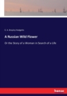 A Russian Wild Flower : Or the Story of a Woman in Search of a Life - Book