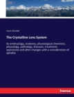 The Crystalline Lens System : Its embryology, anatomy, physiological chemistry, physiology, pathology, diseases, treatment, operations and after-changes with a consideration of aphakia - Book