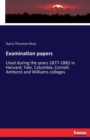 Examination papers : Used during the years 1877-1882 in Harvard, Yale, Columbia, Cornell, Amherst and Williams colleges - Book