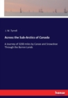 Across the Sub-Arctics of Canada : A Journey of 3200 miles by Canoe and Snowshoe Through the Barren Lands - Book